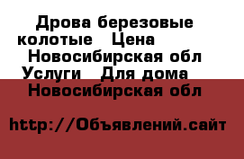 Дрова березовые, колотые › Цена ­ 1 000 - Новосибирская обл. Услуги » Для дома   . Новосибирская обл.